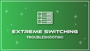 Extreme Switching – Troubleshooting