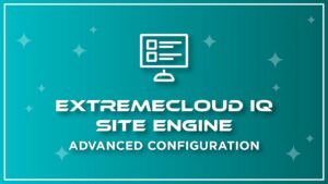 ExtremeCloud IQ – Site Engine – Advanced Configuration