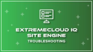 ExtremeCloud IQ – Site Engine – Troubleshooting